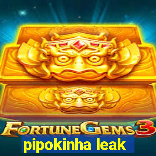 pipokinha leak